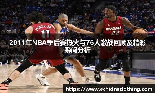 2011年NBA季后赛热火与76人激战回顾及精彩瞬间分析