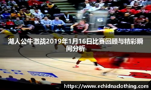 湖人公牛激战2019年1月16日比赛回顾与精彩瞬间分析
