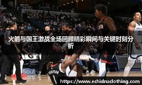 火箭与国王激战全场回顾精彩瞬间与关键时刻分析